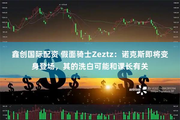 鑫创国际配资 假面骑士Zeztz：诺克斯即将变身登场，其的洗白可能和课长有关