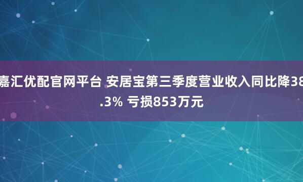 嘉汇优配官网平台 安居宝第三季度营业收入同比降38.3% 亏损853万元