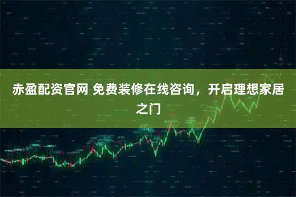 赤盈配资官网 免费装修在线咨询，开启理想家居之门