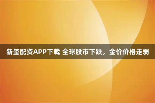 新玺配资APP下载 全球股市下跌，金价价格走弱
