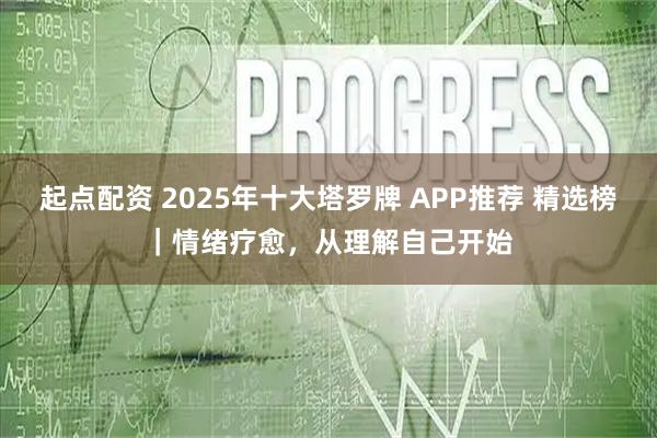 起点配资 2025年十大塔罗牌 APP推荐 精选榜｜情绪疗愈，从理解自己开始