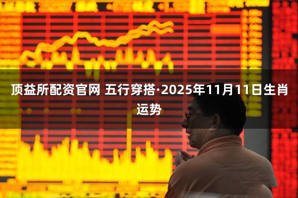 顶益所配资官网 五行穿搭·2025年11月11日生肖运势