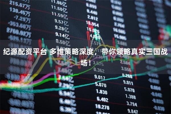 纪源配资平台 多维策略深度，带你领略真实三国战场！