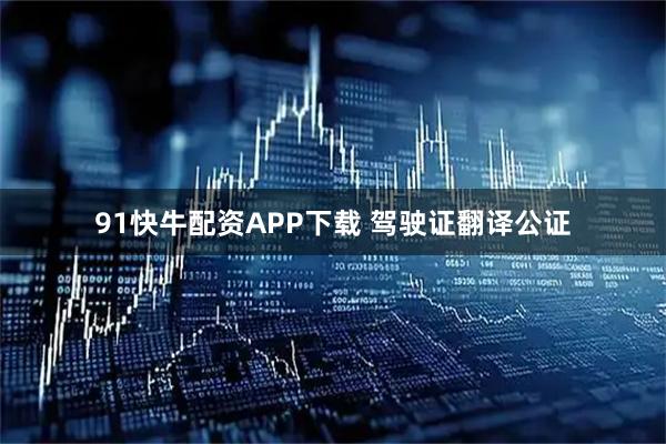 91快牛配资APP下载 驾驶证翻译公证