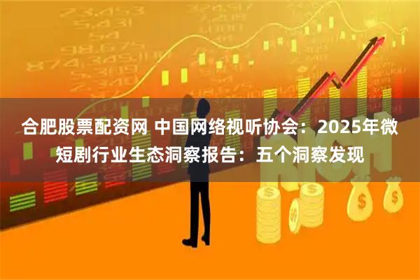 合肥股票配资网 中国网络视听协会：2025年微短剧行业生态洞察报告：五个洞察发现