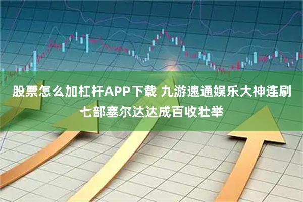 股票怎么加杠杆APP下载 九游速通娱乐大神连刷七部塞尔达达成百收壮举