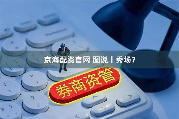 京海配资官网 图说丨秀场？