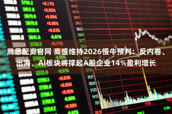 腾思配资官网 高盛维持2026慢牛预判：反内卷、出海、AI板块将撑起A股企业14%盈利增长
