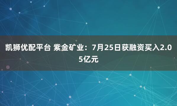 凯狮优配平台 紫金矿业：7月25日获融资买入2.05亿元