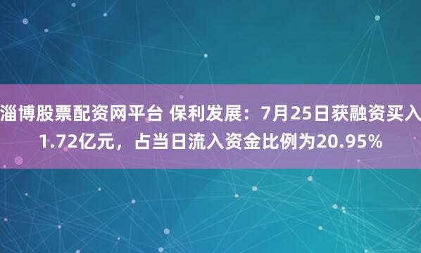 淄博股票配资网平台 保利发展：7月25日获融资买入1.72亿元，占当日流入资金比例为20.95%