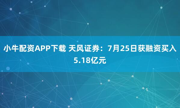 小牛配资APP下载 天风证券：7月25日获融资买入5.18亿元