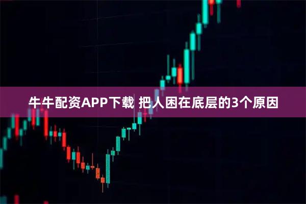 牛牛配资APP下载 把人困在底层的3个原因