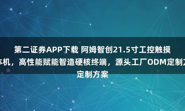 第二证券APP下载 阿姆智创21.5寸工控触摸一体机，高性能赋能智造硬核终端，源头工厂ODM定制方案